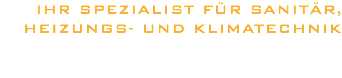IHR SPEZIALIST FÜR SANITÄR,  HEIZUNGS- UND KLIMATECHNIK